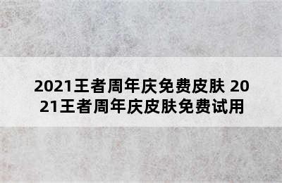 2021王者周年庆免费皮肤 2021王者周年庆皮肤免费试用